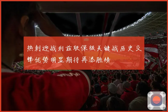热刺迎战利兹联保级关键战历史交锋优势明显期待再添胜绩